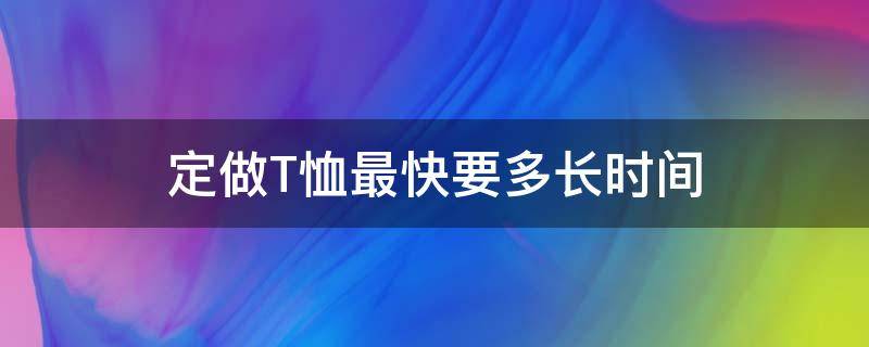 定做T恤最快要多长时间 t恤一般能穿多久