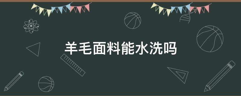 羊毛面料能水洗吗（纯羊毛面料的衣服可以水洗吗）