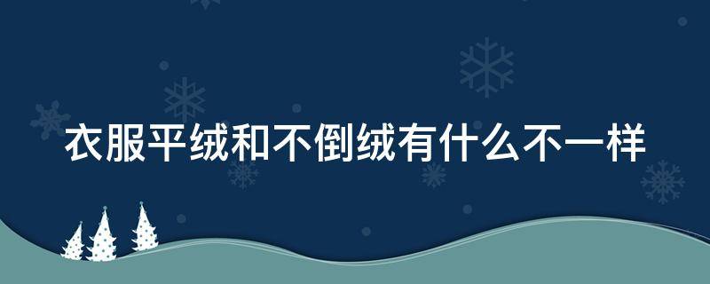 衣服平绒和不倒绒有什么不一样（平绒面料倒毛怎么处理）