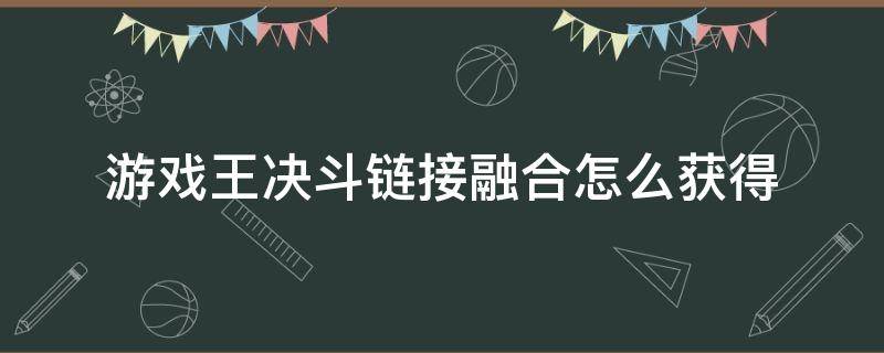 游戏王决斗链接融合怎么获得（游戏王决斗链接融合如何获得）