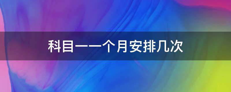 科目一一个月安排几次（一个月考几次科一）