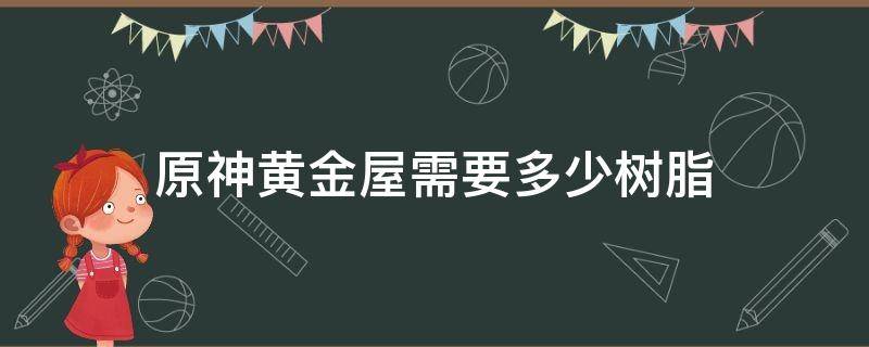 原神黄金屋需要多少树脂 原神黄金屋材料有什么用