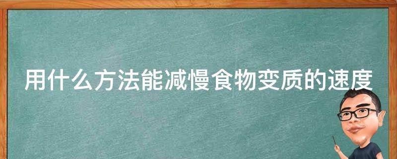 用什么方法能减慢食物变质的速度（用什么方法能减慢食物变质的速度呢）