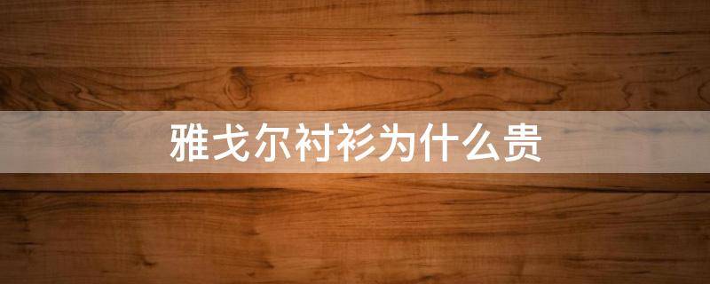 雅戈尔衬衫为什么贵 雅戈尔衬衫质量怎么样