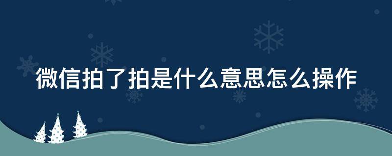 微信拍了拍是什么意思怎么操作 微信拍了拍是什么意思怎么操作啊