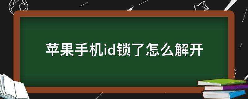 苹果手机id锁了怎么解开（苹果手机id锁了怎么解开2021）