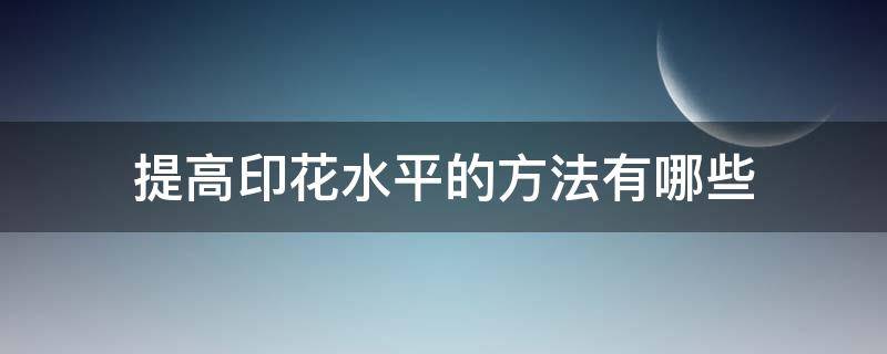 提高印花水平的方法有哪些 三大印花技巧