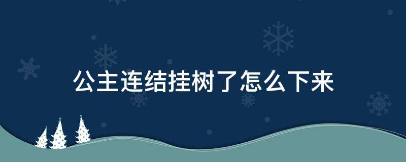 公主连结挂树了怎么下来（公主连结挂树了怎么办）