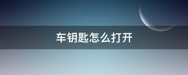 车钥匙怎么打开 车钥匙怎么打开车门