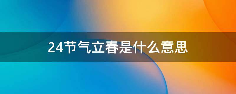 24节气立春是什么意思 24节气立春下一个节气是什么