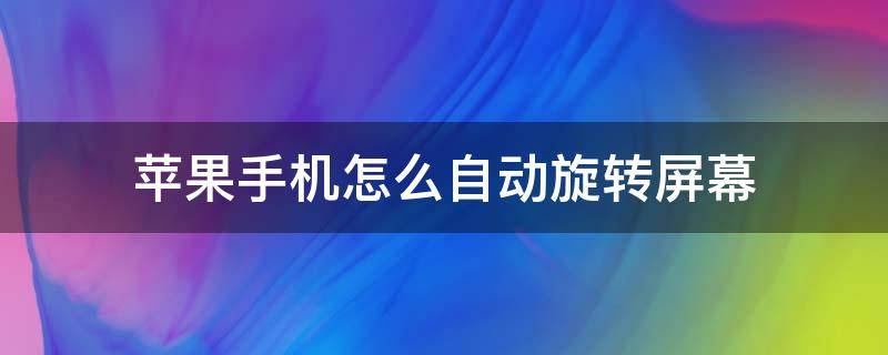 苹果手机怎么自动旋转屏幕（苹果手机如何自动旋转屏幕）