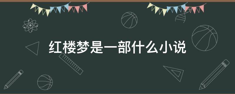 红楼梦是一部什么小说（红楼梦是什么小说）