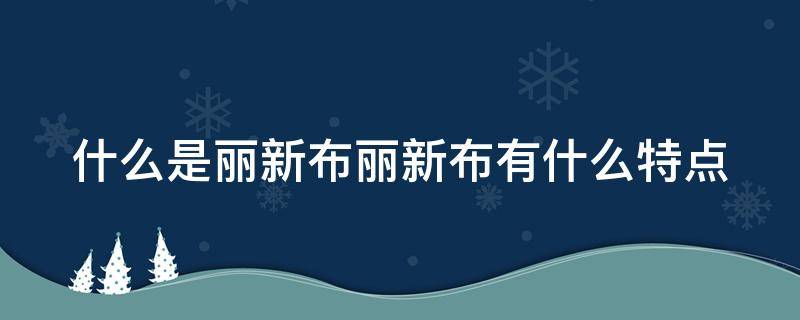 什么是丽新布丽新布有什么特点（重庆丽新布生产厂家）