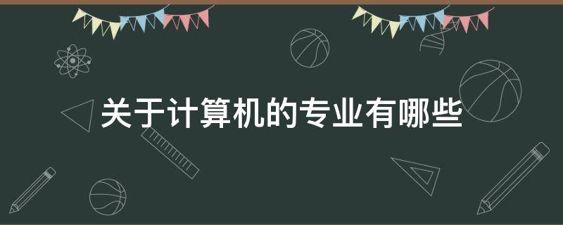 关于计算机的专业有哪些（关于计算机的专业有哪些专科）