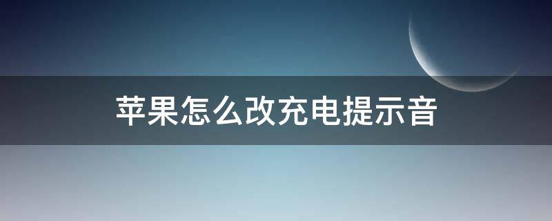 苹果怎么改充电提示音（如何改充电提示音）