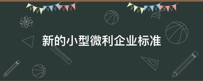 新的小型微利企业标准（最新小型微利企业的标准）
