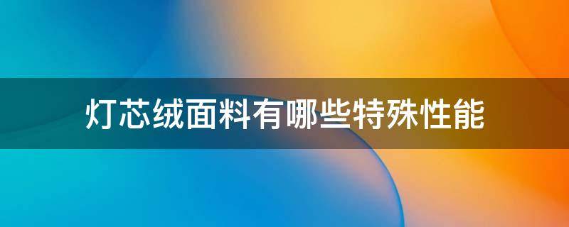 灯芯绒面料有哪些特殊性能 灯芯绒是什么面料优缺点