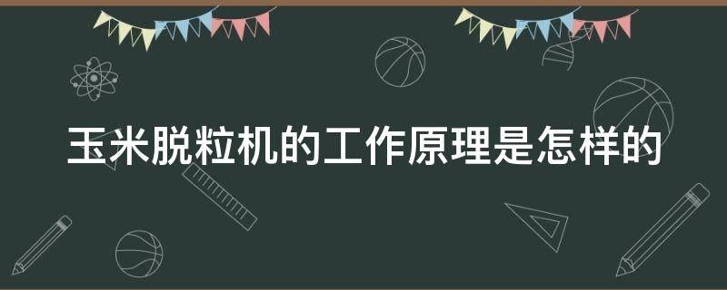 玉米脱粒机的工作原理是怎样的（玉米脱粒机工作视频）