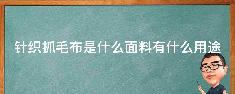 针织抓毛布是什么面料有什么用途 针织抓毛布是什么面料有什么用途和功能