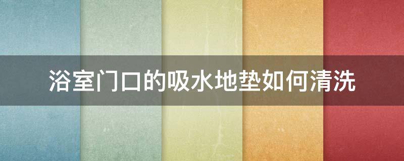 浴室门口的吸水地垫如何清洗（浴室门口吸水地垫怎么清洗）