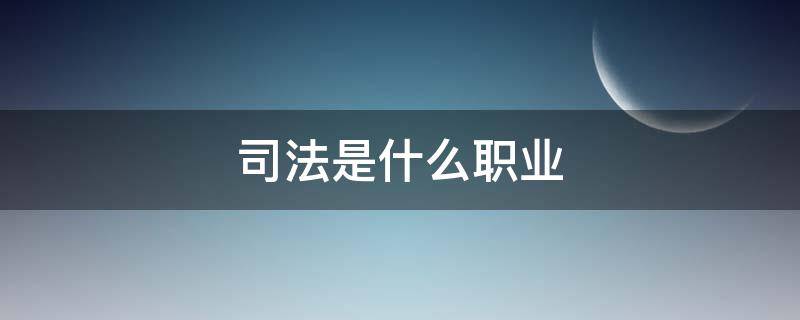 司法是什么职业（司法是什么职业学院）