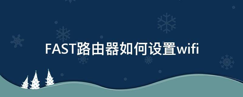 FAST路由器如何设置wifi fast路由器如何设置wifi桥接