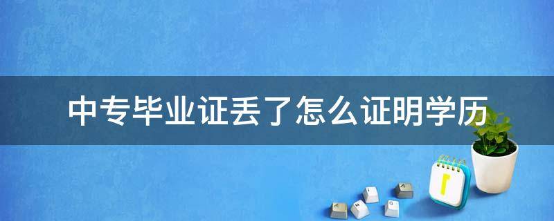 中专毕业证丢了怎么证明学历 中专毕业证丢了怎么证明学历洛阳