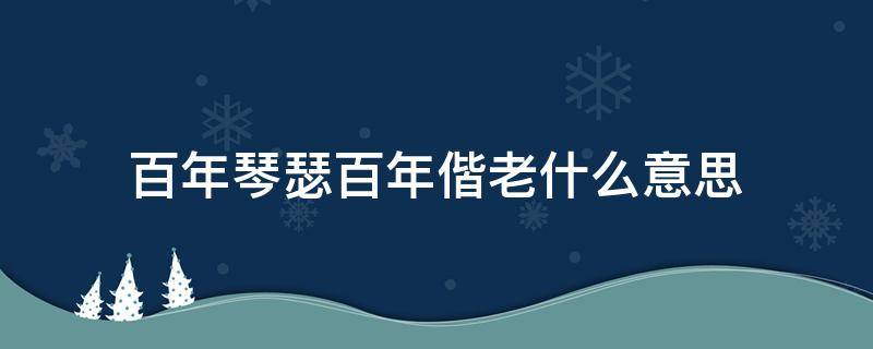 百年琴瑟百年偕老什么意思 百年琴瑟 百年偕老什么意思