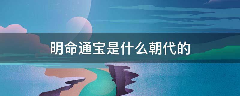 明命通宝是什么朝代的 明命通宝是什么朝代的价格多少钱