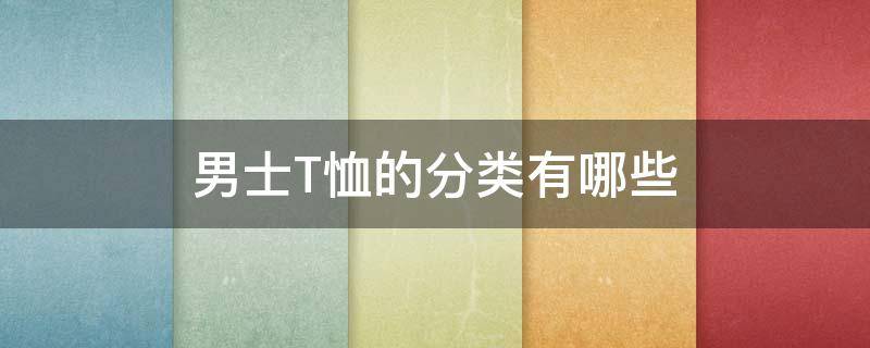 男士T恤的分类有哪些 男t恤分为哪几种款式