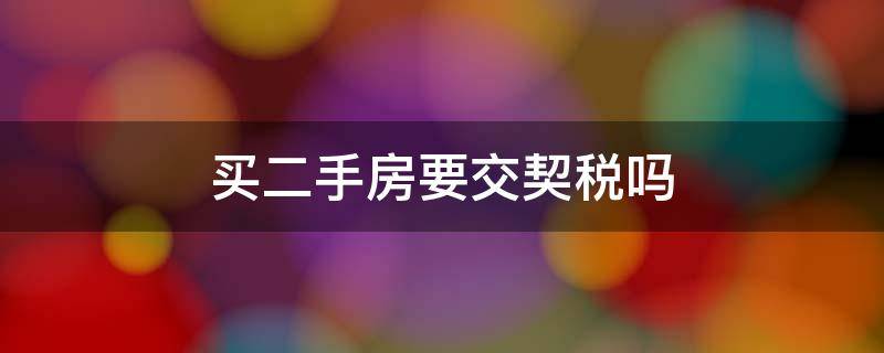 买二手房要交契税吗（买二手房要交契税吗,是买主交还是卖主交驻马店市）