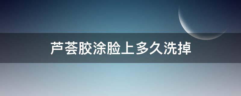 芦荟胶涂脸上多久洗掉 芦荟胶涂脸上多久洗掉最好