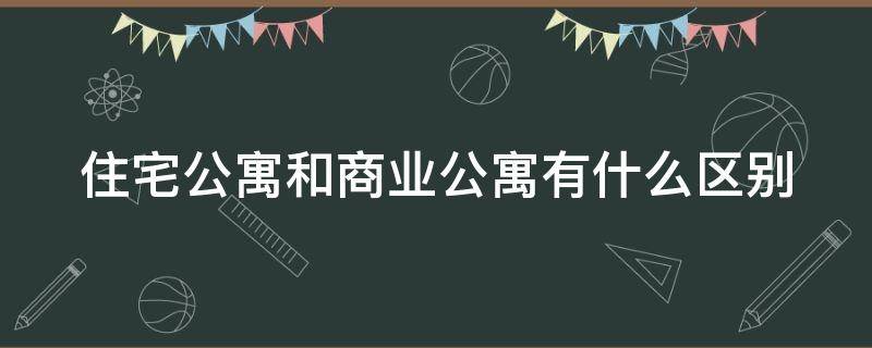 住宅公寓和商业公寓有什么区别 住宅公寓和商业公寓有什么区别图片