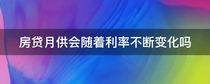 房贷月供会随着利率不断变化吗（月供会跟着房贷利率调整增加吗?）