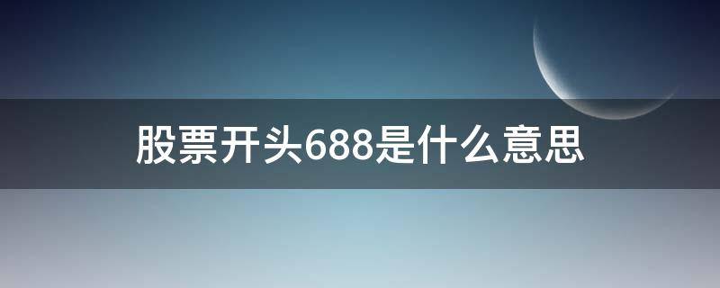 股票开头688是什么意思 股票688开头的是什么意思