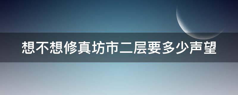 想不想修真坊市二层要多少声望 想不想修真坊市二层要多少声望四层