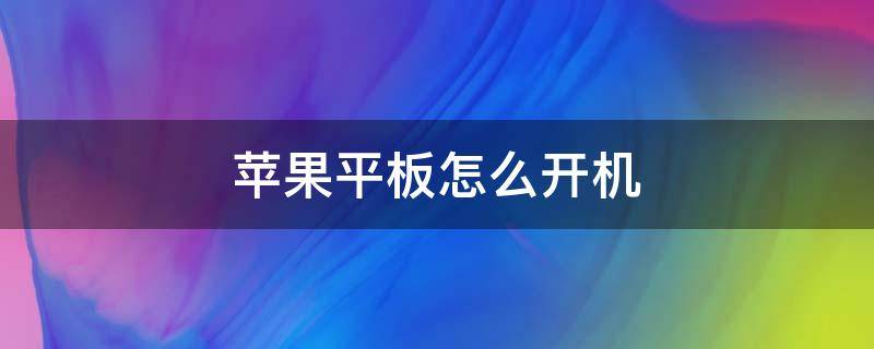 苹果平板怎么开机 苹果平板怎么开机键在哪