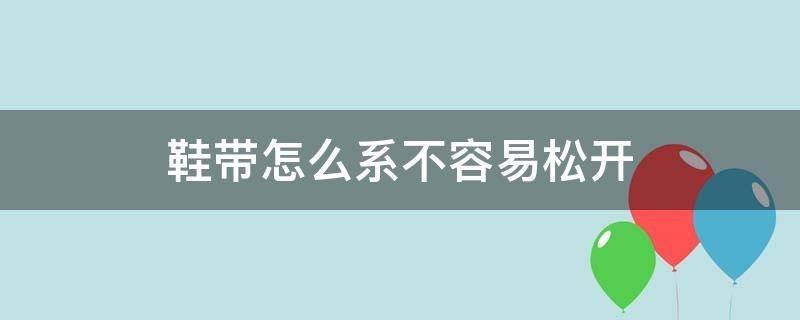 鞋带怎么系不容易松开 鞋带怎么系才不会松开