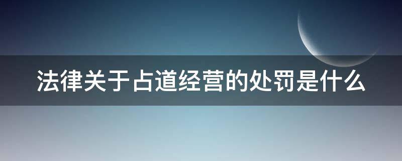 法律关于占道经营的处罚是什么（占道经营处罚法律依据）