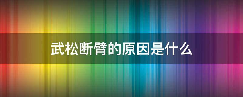 武松断臂的原因是什么 武松为何断了左臂