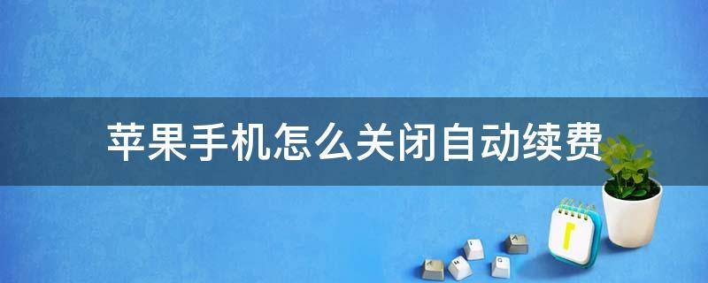 苹果手机怎么关闭自动续费 苹果手机怎么关闭自动续费腾讯视频会员