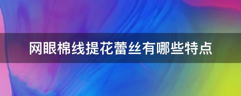 网眼棉线提花蕾丝有哪些特点（蕾丝线是什么线）