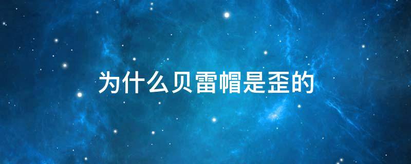 为什么贝雷帽是歪的 为什么叫贝雷帽?