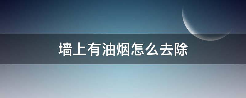 墙上有油烟怎么去除（墙里烟油怎么处理）