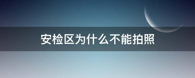 安检区为什么不能拍照（安检现场为什么不让拍照）