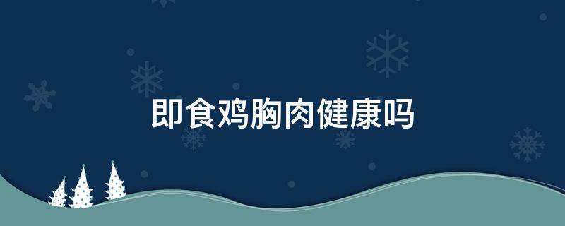 即食鸡胸肉健康吗 即食鸡胸肉健康吗?