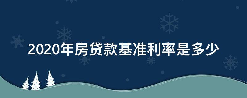 2020年房贷款基准利率是多少 2020年房贷的基准利率