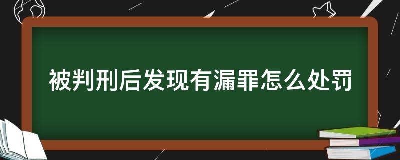 被判刑后发现有漏罪怎么处罚 刑罚已执行完毕发现漏罪如何处理