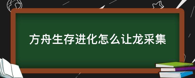 方舟生存进化怎么让龙采集 方舟生存进化怎么让龙采集资源