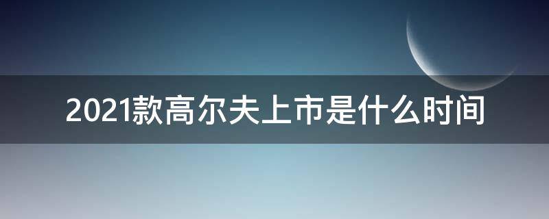 2021款高尔夫上市是什么时间（2021款高尔夫汽车之家）